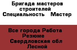 Бригада мастеров строителей › Специальность ­ Мастер - Все города Работа » Резюме   . Свердловская обл.,Лесной г.